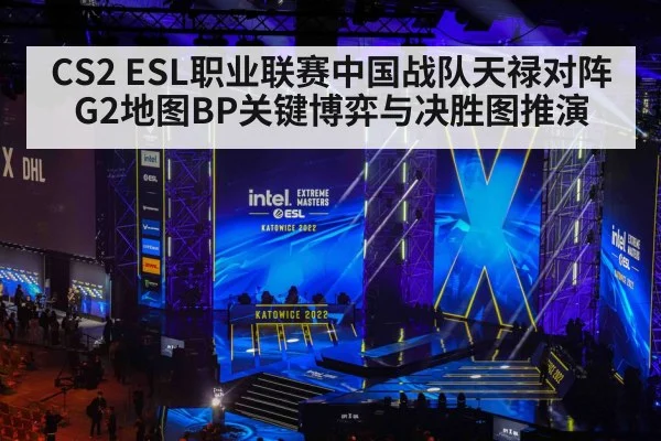 CS2 ESL职业联赛中国战队天禄对阵G2地图BP关键博弈与决胜图推演