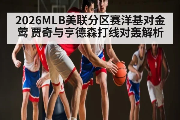 2026MLB美联分区赛洋基对金莺 贾奇与亨德森打线对轰解析